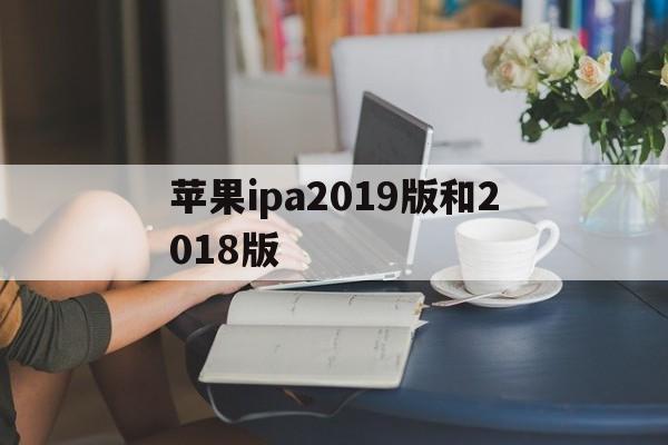 苹果ipa2019版和2018版(苹果平板ipad2018和2019款的区别)-第5张图片-有道翻译官网 苹果ipa2019版和2018版(苹果平板ipad2018和2019款的区别)-第5张图片-有道翻译官网